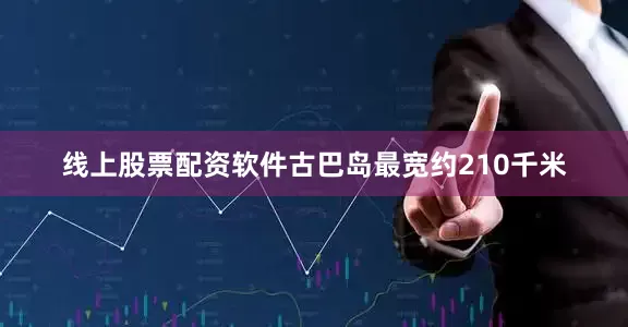 线上股票配资软件古巴岛最宽约210千米