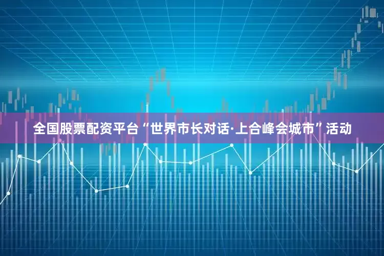 全国股票配资平台“世界市长对话·上合峰会城市”活动