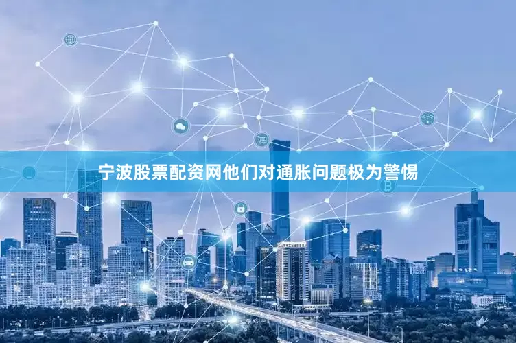 宁波股票配资网他们对通胀问题极为警惕