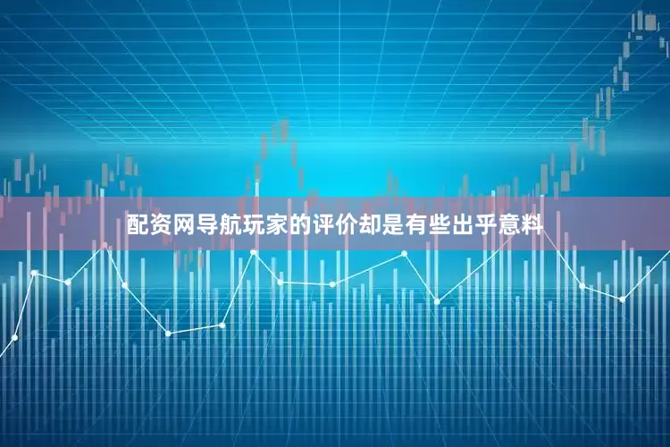 配资网导航玩家的评价却是有些出乎意料