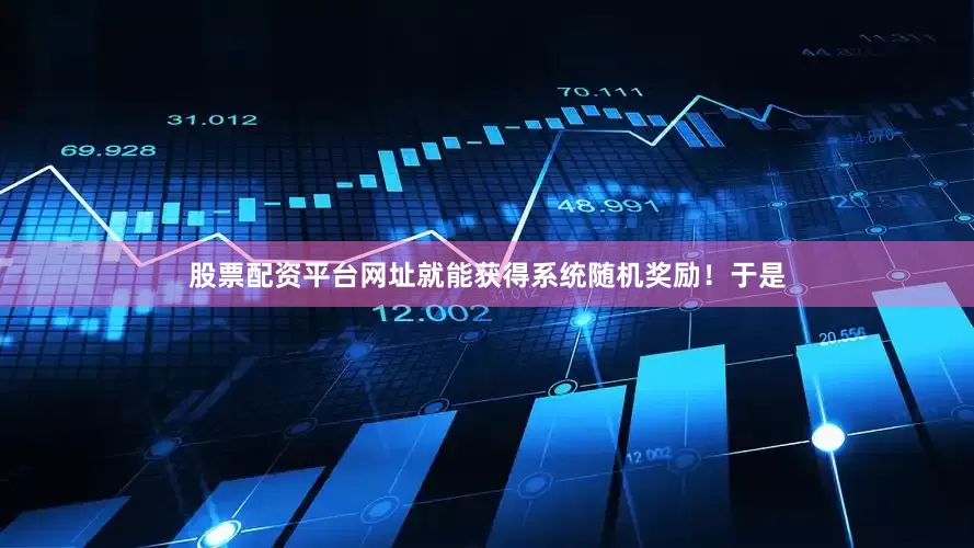 股票配资平台网址就能获得系统随机奖励！于是