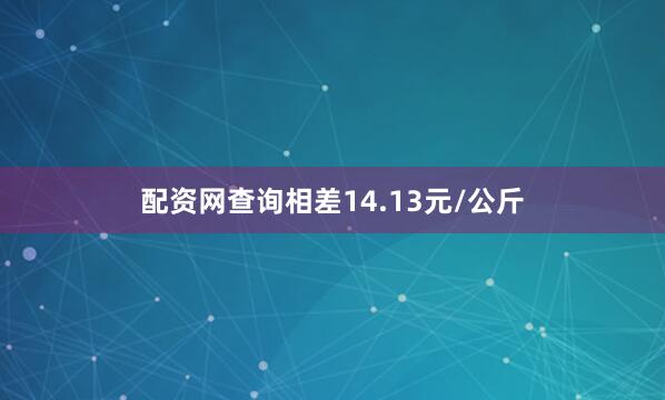 配资网查询相差14.13元/公斤