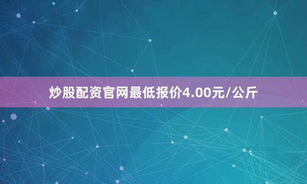 炒股配资官网最低报价4.00元/公斤