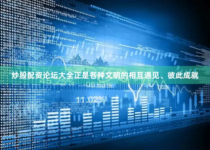 炒股配资论坛大全正是各种文明的相互遇见、彼此成就
