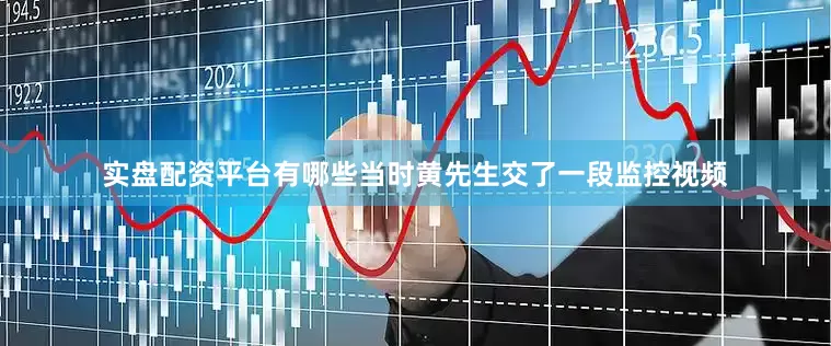 实盘配资平台有哪些当时黄先生交了一段监控视频