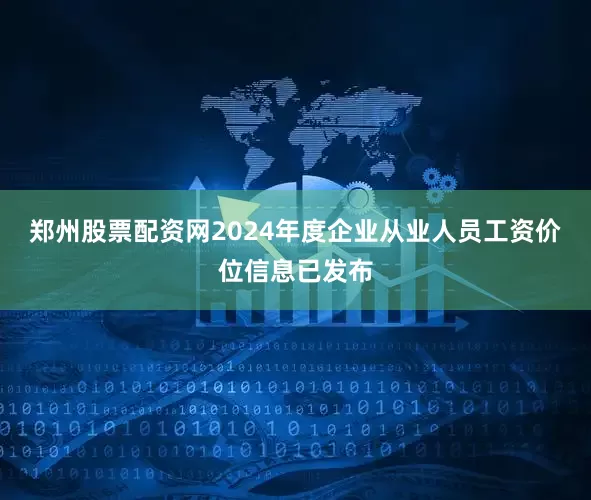 郑州股票配资网2024年度企业从业人员工资价位信息已发布