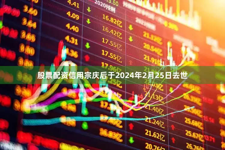 股票配资信用宗庆后于2024年2月25日去世