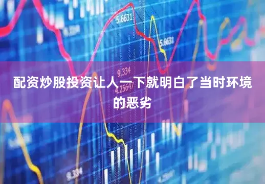 配资炒股投资让人一下就明白了当时环境的恶劣